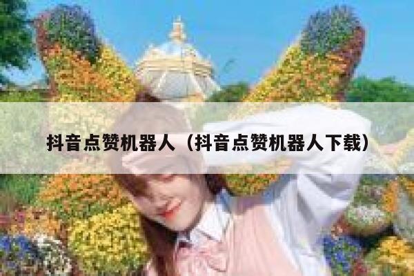 抖音点赞机器人(抖音点赞机器人下载) 第1张 抖音点赞机器人(抖音点赞机器人下载) 第1张