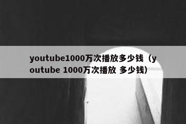youtube1000万次播放多少钱(youtube 1000万次播放 多少钱) 第1张 youtube1000万次播放多少钱(youtube 1000万次播放 多少钱) 第1张