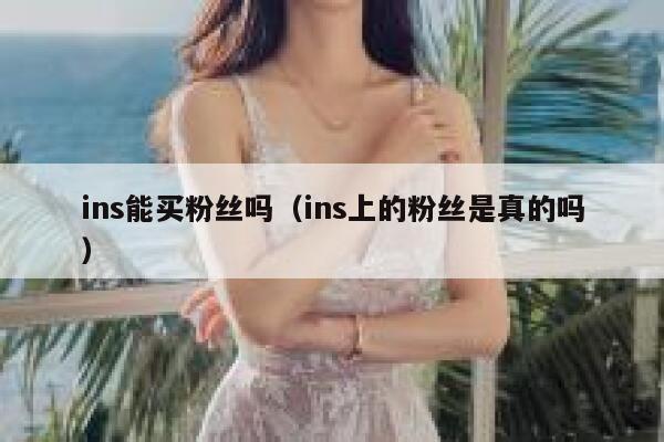 ins能买粉丝吗（ins上的粉丝是真的吗） 第1张