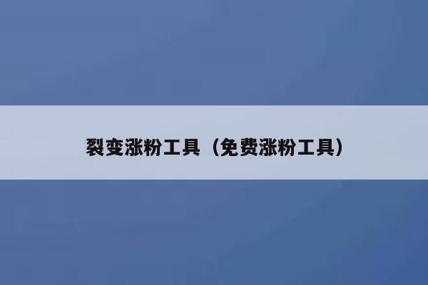 裂变涨粉工具（免费涨粉工具） 第1张
