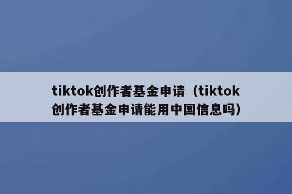 tiktok创作者基金申请（tiktok创作者基金申请能用中国信息吗） 第1张