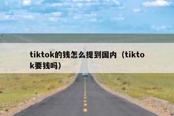 tiktok的钱怎么提到国内（tiktok要钱吗） 第1张