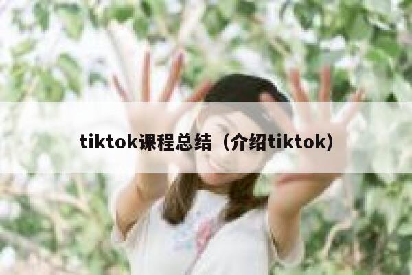 tiktok课程总结（介绍tiktok） 第1张