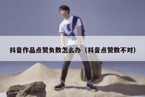 抖音作品点赞负数怎么办(抖音点赞数不对) 第1张 抖音作品点赞负数怎么办(抖音点赞数不对) 第1张