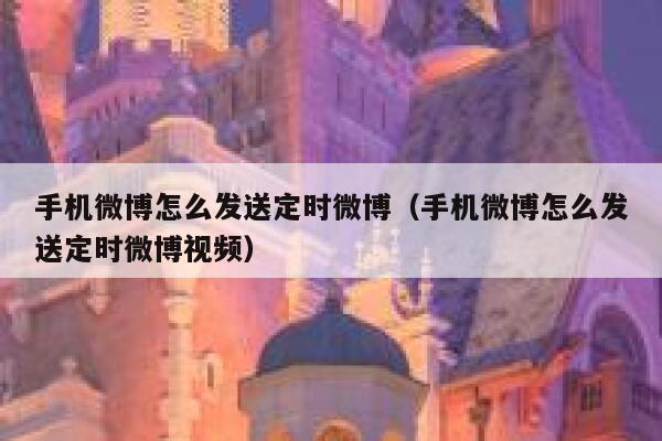 手机微博怎么发送定时微博（手机微博怎么发送定时微博视频） 第1张