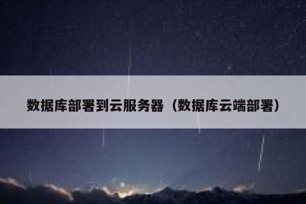 数据库部署到云服务器(数据库云端部署) 第1张 数据库部署到云服务器(数据库云端部署) 第1张