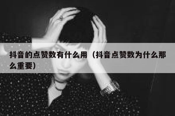 抖音的点赞数有什么用(抖音点赞数为什么那么重要) 第1张 抖音的点赞数有什么用(抖音点赞数为什么那么重要) 第1张