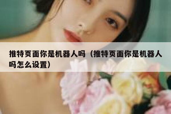 推特页面你是机器人吗（推特页面你是机器人吗怎么设置） 第1张