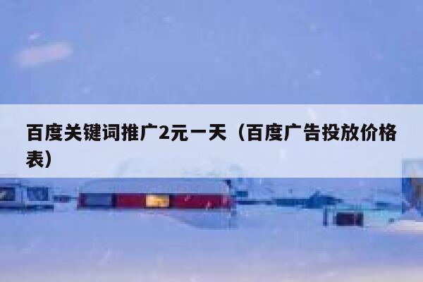 百度关键词推广2元一天(百度广告投放价格表) 第1张 百度关键词推广2元一天(百度广告投放价格表) 第1张