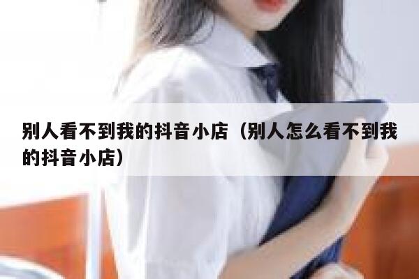 别人看不到我的抖音小店(别人怎么看不到我的抖音小店) 第1张 别人看不到我的抖音小店(别人怎么看不到我的抖音小店) 第1张