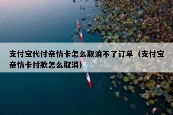 支付宝代付亲情卡怎么取消不了订单（支付宝亲情卡付款怎么取消） 第1张