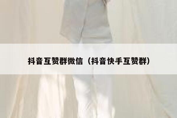 抖音互赞群微信(抖音快手互赞群) 第1张 抖音互赞群微信(抖音快手互赞群) 第1张