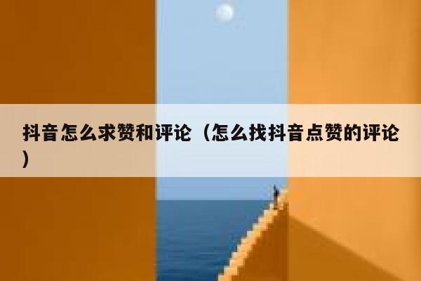 抖音怎么求赞和评论（怎么找抖音点赞的评论） 第1张