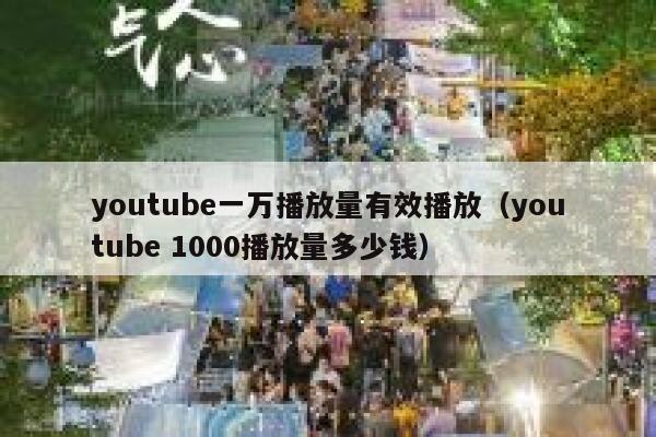 youtube一万播放量有效播放(youtube 1000播放量多少钱) 第1张 youtube一万播放量有效播放(youtube 1000播放量多少钱) 第1张