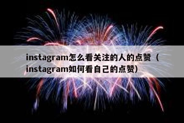 instagram怎么看关注的人的点赞（instagram如何看自己的点赞） 第1张
