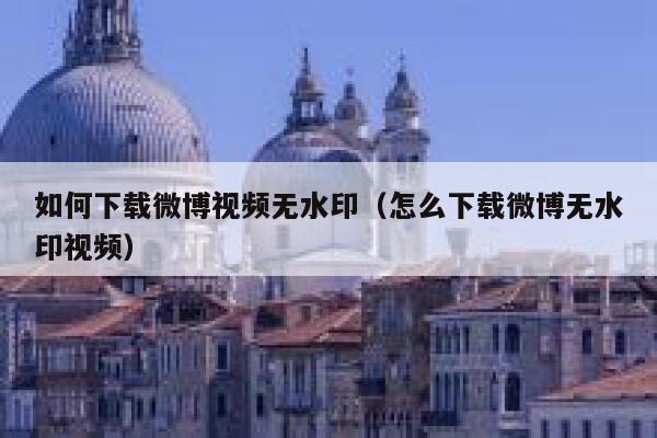 如何下载微博视频无水印（怎么下载微博无水印视频） 第1张