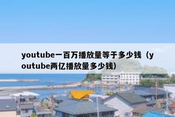 youtube一百万播放量等于多少钱（youtube两亿播放量多少钱） 第1张