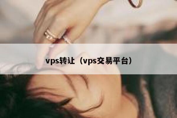 vps转让(vps交易平台) 第1张 vps转让(vps交易平台) 第1张