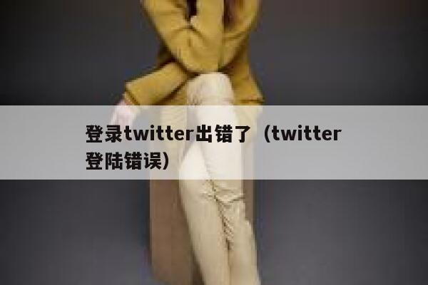 登录twitter出错了（twitter登陆错误） 第1张