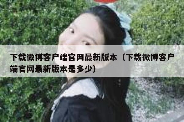 下载微博客户端官网最新版本（下载微博客户端官网最新版本是多少） 第1张