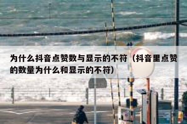 为什么抖音点赞数与显示的不符（抖音里点赞的数量为什么和显示的不符） 第1张