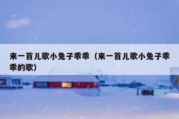来一首儿歌小兔子乖乖(来一首儿歌小兔子乖乖的歌) 第1张 来一首儿歌小兔子乖乖(来一首儿歌小兔子乖乖的歌) 第1张