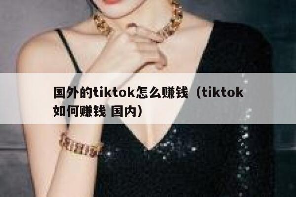 国外的tiktok怎么赚钱(tiktok如何赚钱 国内) 第1张 国外的tiktok怎么赚钱(tiktok如何赚钱 国内) 第1张