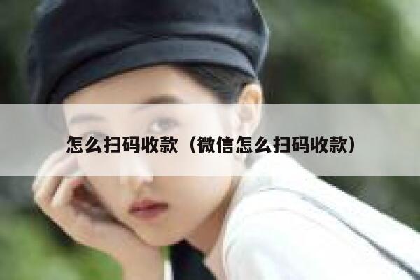 怎么扫码收款(微信怎么扫码收款) 第1张 怎么扫码收款(微信怎么扫码收款) 第1张