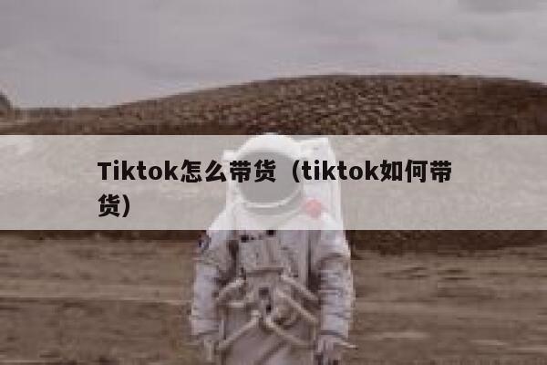 Tiktok怎么带货(tiktok如何带货) 第1张 Tiktok怎么带货(tiktok如何带货) 第1张