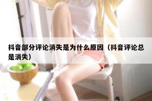 抖音部分评论消失是为什么原因(抖音评论总是消失) 第1张 抖音部分评论消失是为什么原因(抖音评论总是消失) 第1张