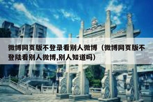 微博网页版不登录看别人微博（微博网页版不登陆看别人微博,别人知道吗） 第1张