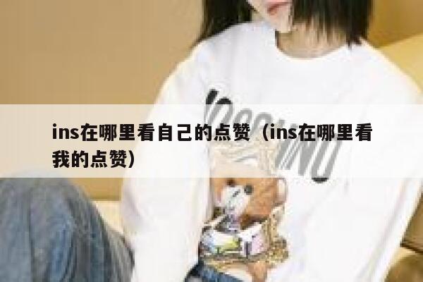ins在哪里看自己的点赞(ins在哪里看我的点赞) 第1张 ins在哪里看自己的点赞(ins在哪里看我的点赞) 第1张