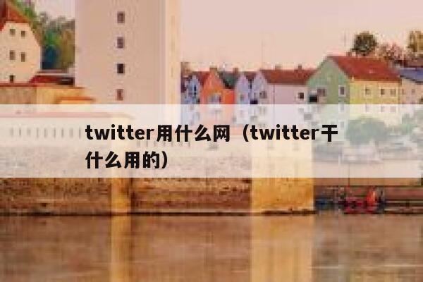 twitter用什么网(twitter干什么用的) 第1张 twitter用什么网(twitter干什么用的) 第1张