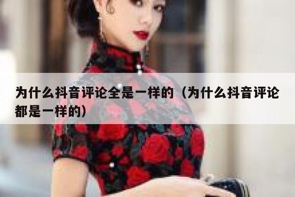 为什么抖音评论全是一样的(为什么抖音评论都是一样的) 第1张 为什么抖音评论全是一样的(为什么抖音评论都是一样的) 第1张