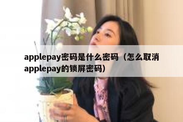 applepay密码是什么密码(怎么取消applepay的锁屏密码) 第1张 applepay密码是什么密码(怎么取消applepay的锁屏密码) 第1张