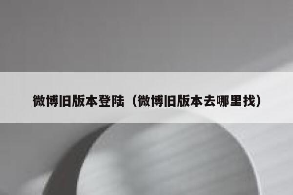 微博旧版本登陆(微博旧版本去哪里找) 第1张 微博旧版本登陆(微博旧版本去哪里找) 第1张