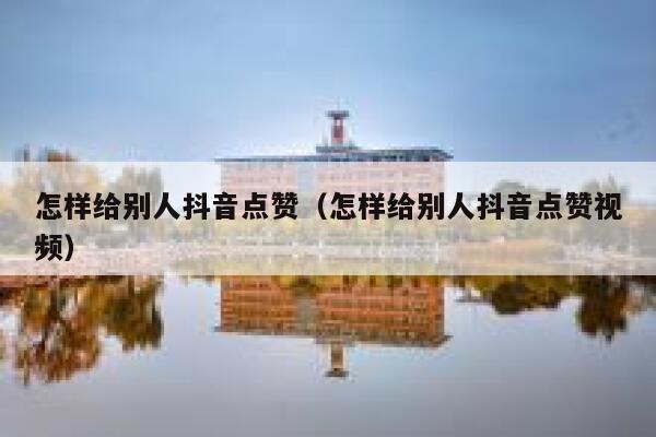 怎样给别人抖音点赞（怎样给别人抖音点赞视频） 第1张