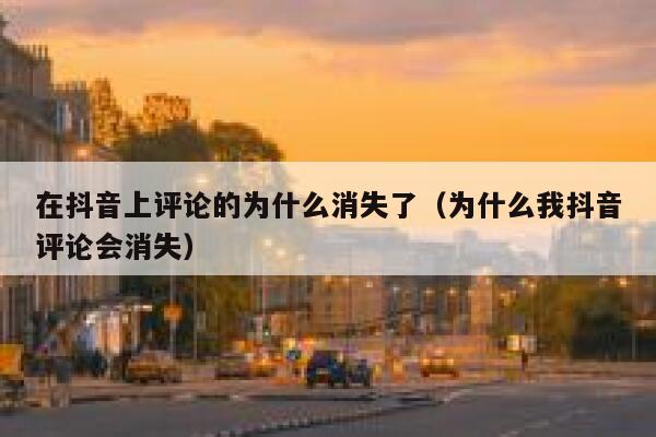 在抖音上评论的为什么消失了（为什么我抖音评论会消失） 第1张