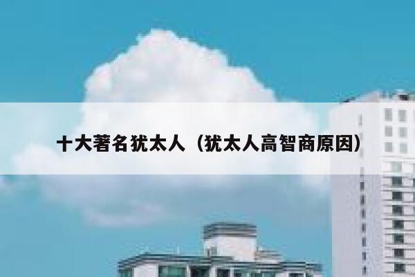 十大著名犹太人（犹太人高智商原因） 第1张