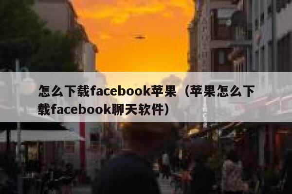 怎么下载facebook苹果（苹果怎么下载facebook聊天软件） 第1张