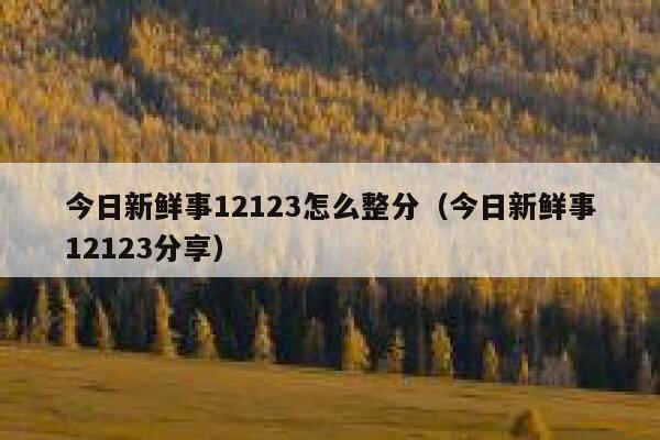 今日新鲜事12123怎么整分（今日新鲜事12123分享） 第1张