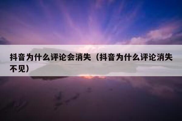 抖音为什么评论会消失（抖音为什么评论消失不见） 第1张