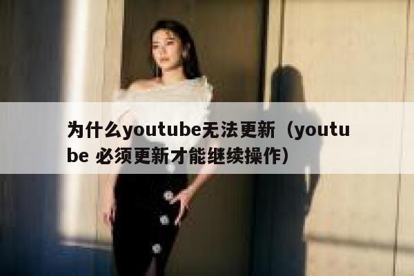 为什么youtube无法更新（youtube 必须更新才能继续操作） 第1张
