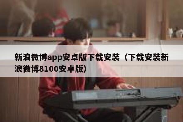 新浪微博app安卓版下载安装（下载安装新浪微博8100安卓版） 第1张