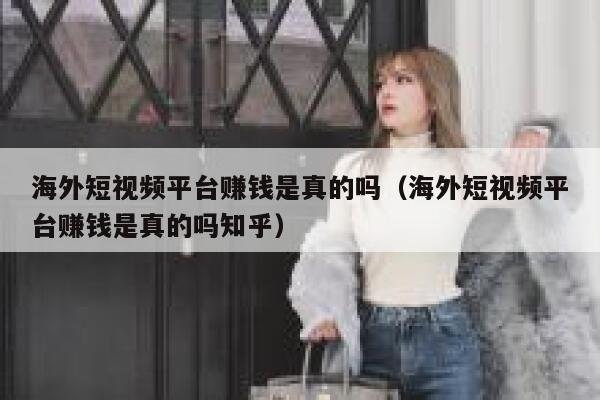 海外短视频平台赚钱是真的吗（海外短视频平台赚钱是真的吗知乎） 第1张