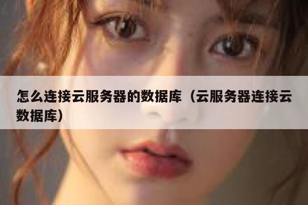 怎么连接云服务器的数据库（云服务器连接云数据库） 第1张