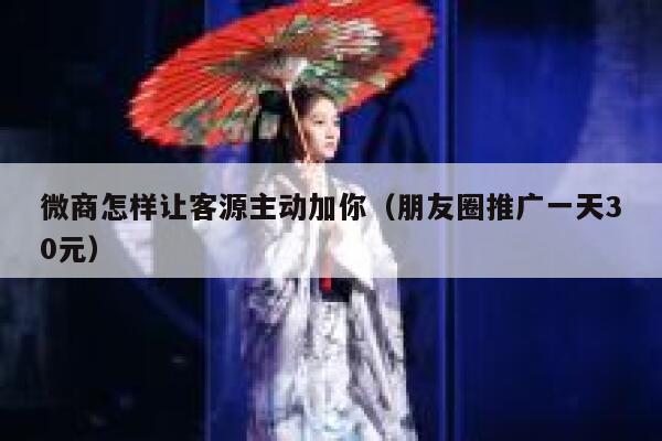 微商怎样让客源主动加你（朋友圈推广一天30元） 第1张