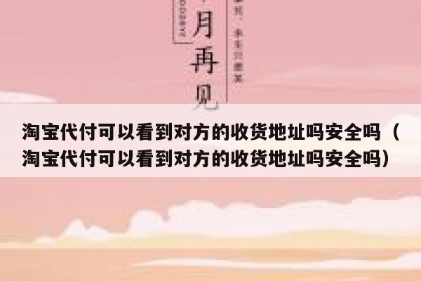 淘宝代付可以看到对方的收货地址吗安全吗（淘宝代付可以看到对方的收货地址吗安全吗） 第1张
