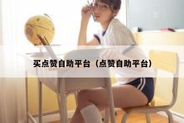 买点赞自助平台(点赞自助平台) 第1张 买点赞自助平台(点赞自助平台) 第1张