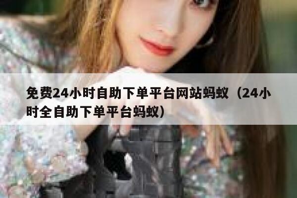 免费24小时自助下单平台网站蚂蚁(24小时全自助下单平台蚂蚁) 第1张 免费24小时自助下单平台网站蚂蚁(24小时全自助下单平台蚂蚁) 第1张